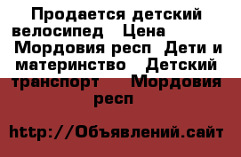 Продается детский велосипед › Цена ­ 2 500 - Мордовия респ. Дети и материнство » Детский транспорт   . Мордовия респ.